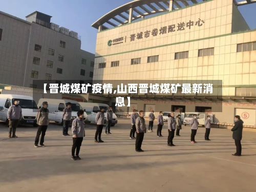 【晋城煤矿疫情,山西晋城煤矿最新消息】-第3张图片