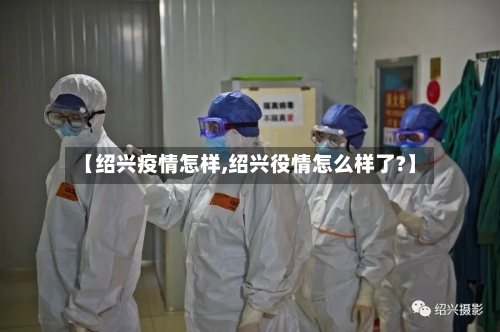【绍兴疫情怎样,绍兴役情怎么样了?】-第2张图片
