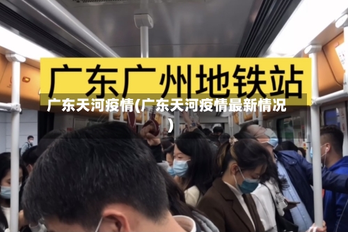 广东天河疫情(广东天河疫情最新情况)-第2张图片