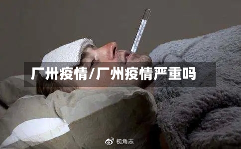 厂卅疫情/厂州疫情严重吗-第1张图片