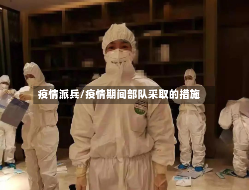 疫情派兵/疫情期间部队采取的措施-第1张图片
