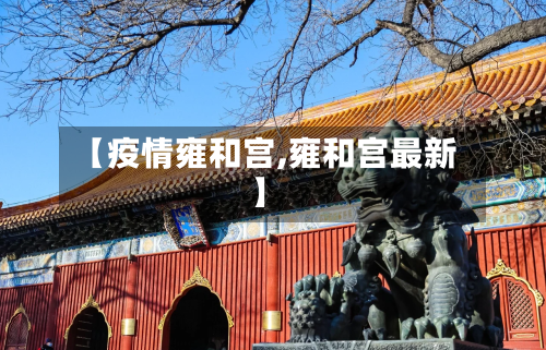 【疫情雍和宫,雍和宫最新】-第1张图片
