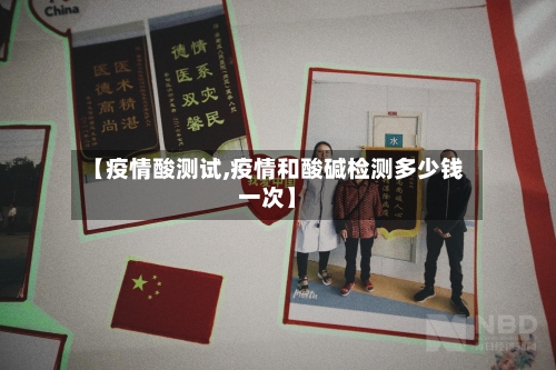 【疫情酸测试,疫情和酸碱检测多少钱一次】-第1张图片