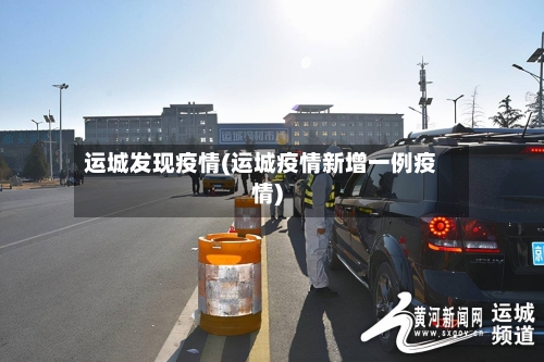 运城发现疫情(运城疫情新增一例疫情)-第1张图片