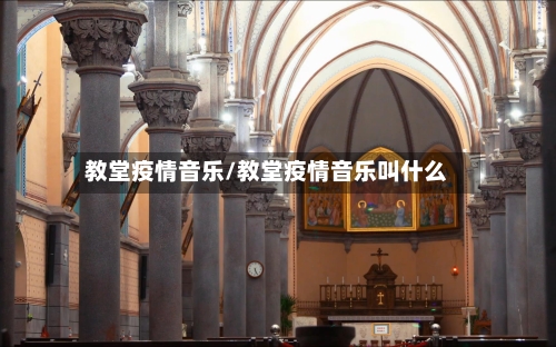 教堂疫情音乐/教堂疫情音乐叫什么-第3张图片