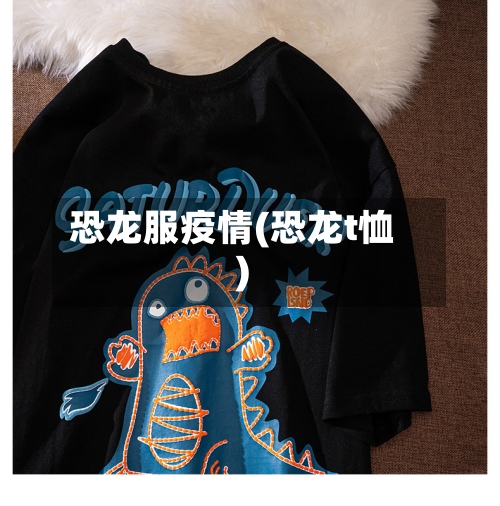 恐龙服疫情(恐龙t恤)-第3张图片