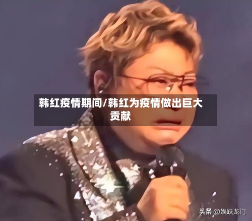 韩红疫情期间/韩红为疫情做出巨大贡献-第1张图片