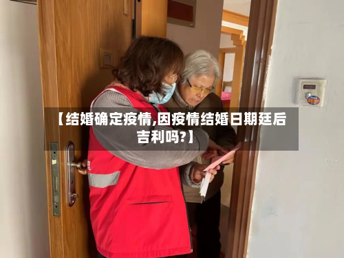 【结婚确定疫情,因疫情结婚日期廷后吉利吗?】-第2张图片