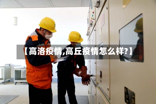 【高洛疫情,高丘疫情怎么样?】-第1张图片