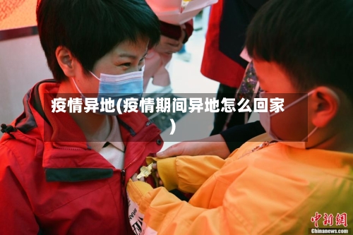 疫情异地(疫情期间异地怎么回家)-第2张图片