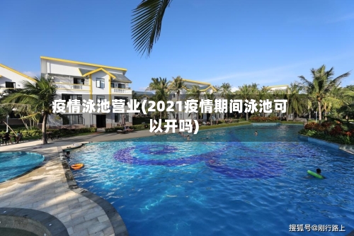 疫情泳池营业(2021疫情期间泳池可以开吗)-第1张图片