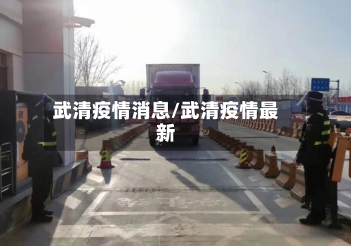 武清疫情消息/武清疫情最新-第1张图片