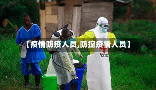 【疫情防疫人员,防控疫情人员】-第1张图片