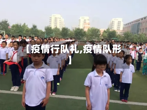 【疫情行队礼,疫情队形】-第2张图片
