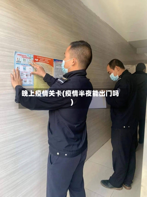晚上疫情关卡(疫情半夜能出门吗)-第2张图片