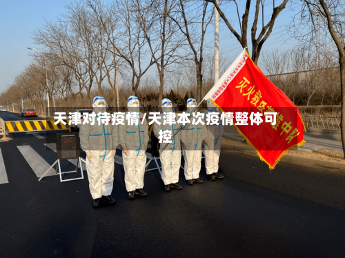 天津对待疫情/天津本次疫情整体可控-第2张图片