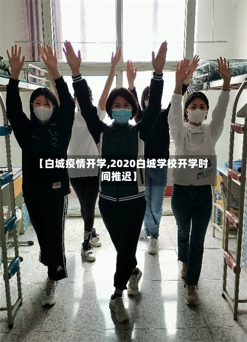 【白城疫情开学,2020白城学校开学时间推迟】-第2张图片
