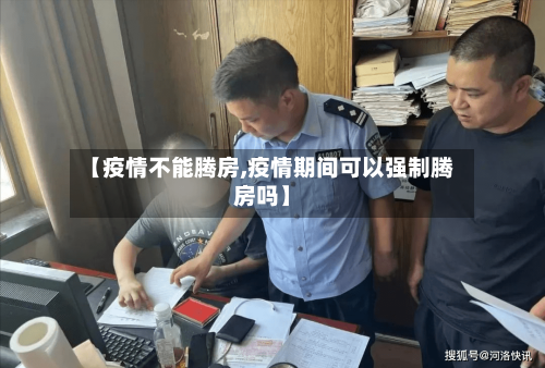 【疫情不能腾房,疫情期间可以强制腾房吗】-第1张图片