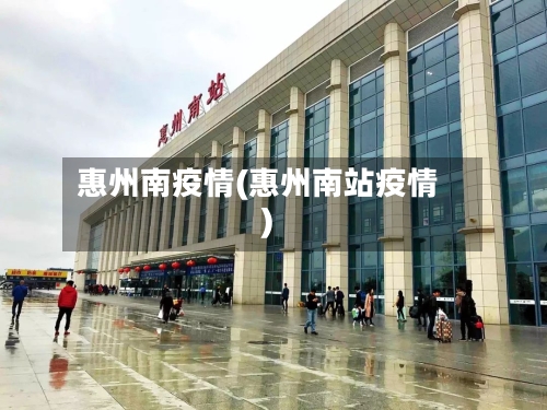 惠州南疫情(惠州南站疫情)-第1张图片