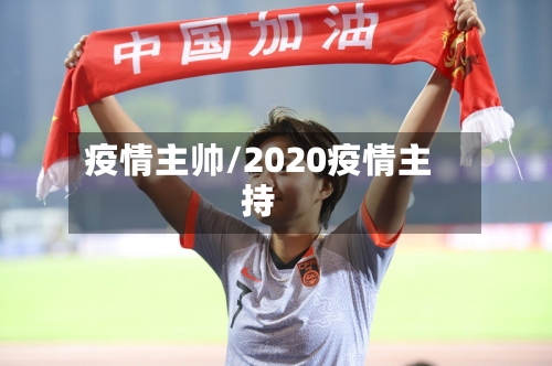 疫情主帅/2020疫情主持-第1张图片