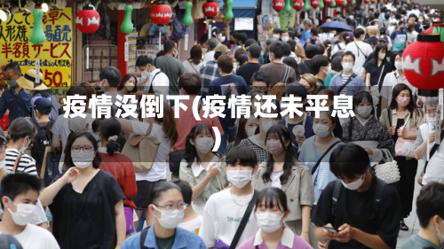 疫情没倒下(疫情还未平息)-第2张图片
