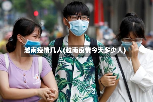 越南疫情几人(越南疫情今天多少人)-第3张图片