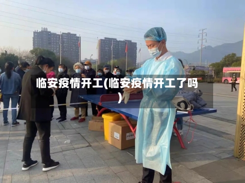 临安疫情开工(临安疫情开工了吗)-第2张图片