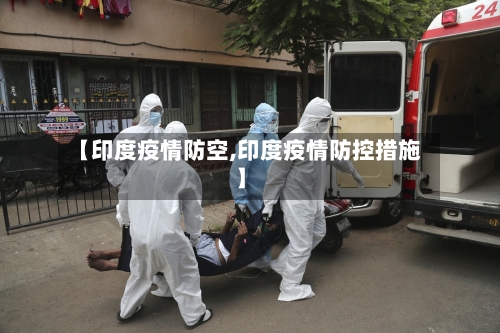 【印度疫情防空,印度疫情防控措施】-第3张图片