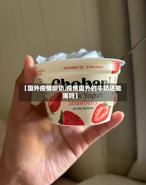 【国外疫情酸奶,疫情国外的牛奶还能喝吗】-第1张图片