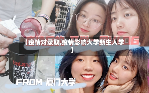 【疫情对录取,疫情影响大学新生入学】-第1张图片