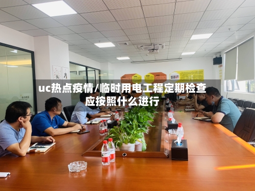 uc热点疫情/临时用电工程定期检查应按照什么进行-第3张图片