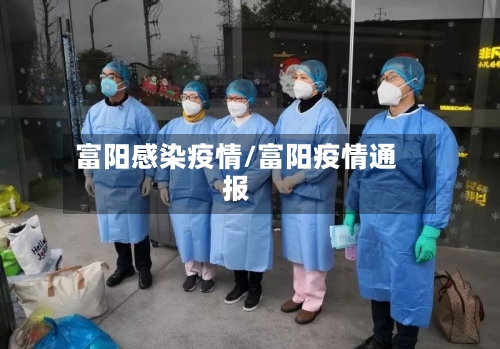 富阳感染疫情/富阳疫情通报-第1张图片