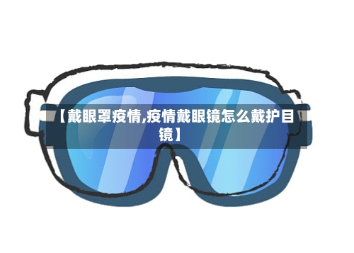 【戴眼罩疫情,疫情戴眼镜怎么戴护目镜】-第1张图片