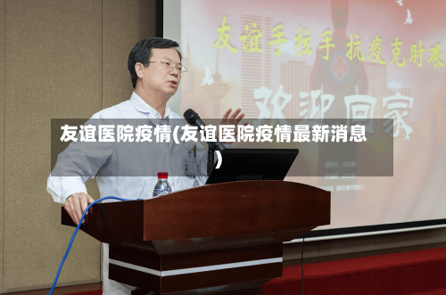友谊医院疫情(友谊医院疫情最新消息)-第2张图片