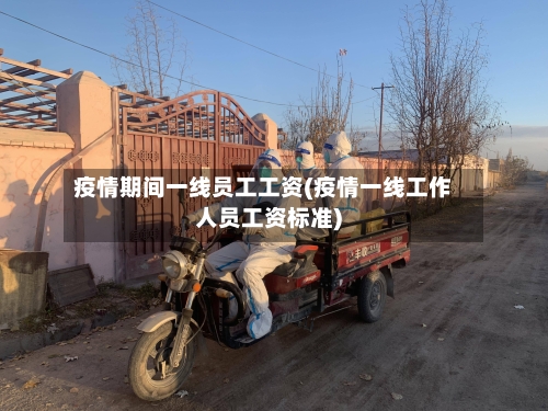 疫情期间一线员工工资(疫情一线工作人员工资标准)-第2张图片