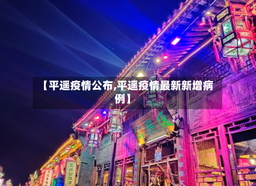 【平遥疫情公布,平遥疫情最新新增病例】-第1张图片