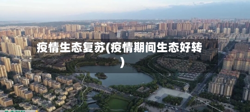 疫情生态复苏(疫情期间生态好转)-第1张图片