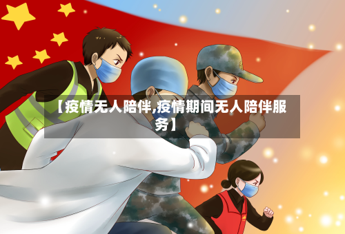 【疫情无人陪伴,疫情期间无人陪伴服务】-第3张图片