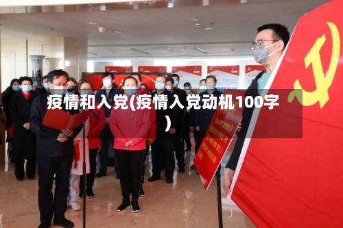 疫情和入党(疫情入党动机100字)-第1张图片