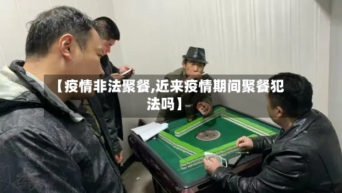 【疫情非法聚餐,近来疫情期间聚餐犯法吗】-第2张图片