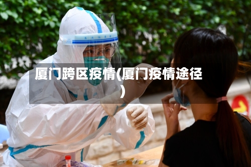 厦门跨区疫情(厦门疫情途径)-第1张图片