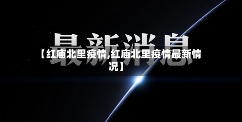 【红庙北里疫情,红庙北里疫情最新情况】-第3张图片