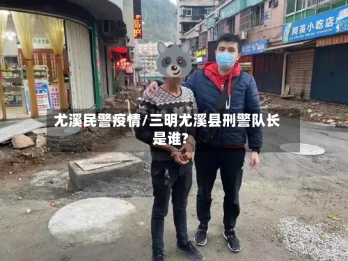 尤溪民警疫情/三明尤溪县刑警队长是谁?-第1张图片