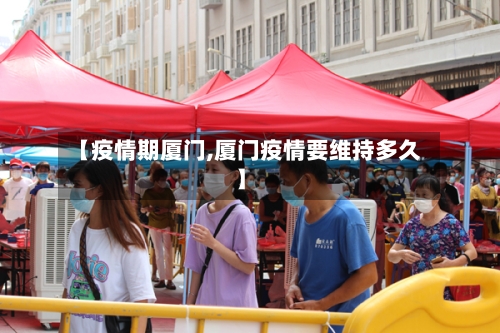 【疫情期厦门,厦门疫情要维持多久】-第2张图片