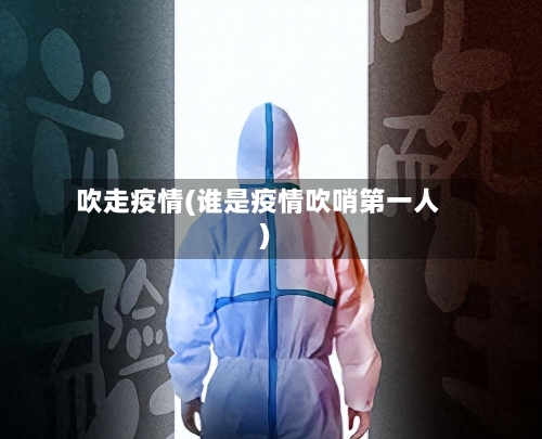吹走疫情(谁是疫情吹哨第一人)-第1张图片