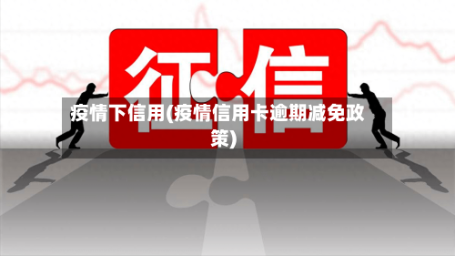 疫情下信用(疫情信用卡逾期减免政策)-第1张图片