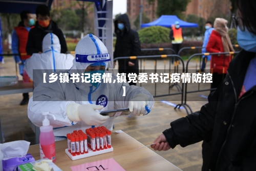 【乡镇书记疫情,镇党委书记疫情防控】-第1张图片