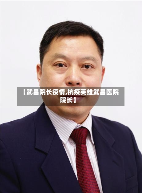 【武昌院长疫情,抗疫英雄武昌医院院长】-第2张图片
