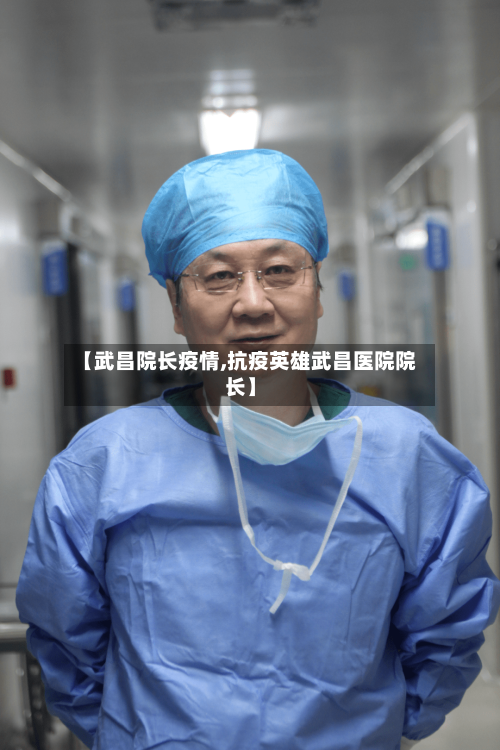 【武昌院长疫情,抗疫英雄武昌医院院长】-第1张图片