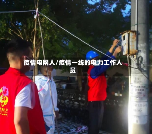 疫情电网人/疫情一线的电力工作人员-第2张图片